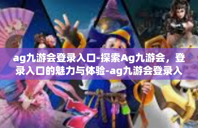 ag九游会登录入口-探索Ag九游会，登录入口的魅力与体验-ag九游会登录入口