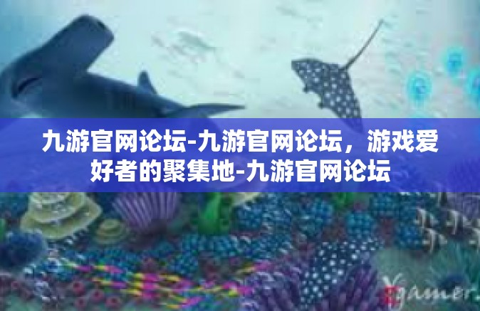 九游官网论坛-九游官网论坛，游戏爱好者的聚集地-九游官网论坛