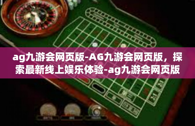 ag九游会网页版-AG九游会网页版，探索最新线上娱乐体验-ag九游会网页版