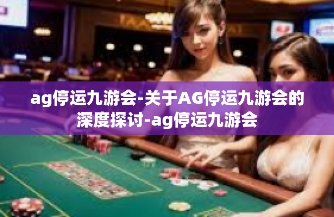 ag停运九游会-关于AG停运九游会的深度探讨-ag停运九游会