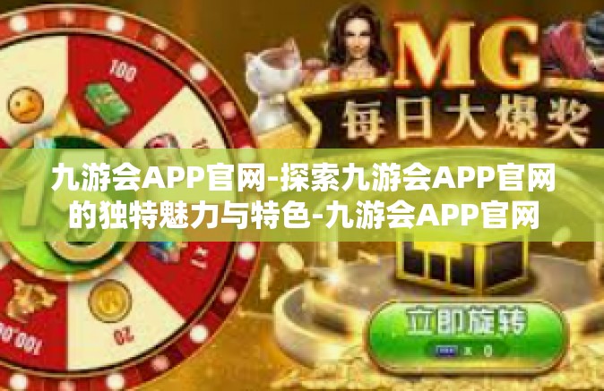 九游会APP官网-探索九游会APP官网的独特魅力与特色-九游会APP官网