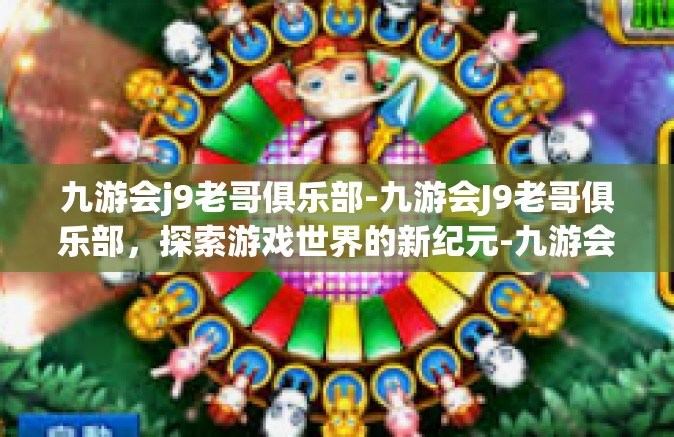 九游会j9老哥俱乐部-九游会J9老哥俱乐部，探索游戏世界的新纪元-九游会j9老哥俱乐部
