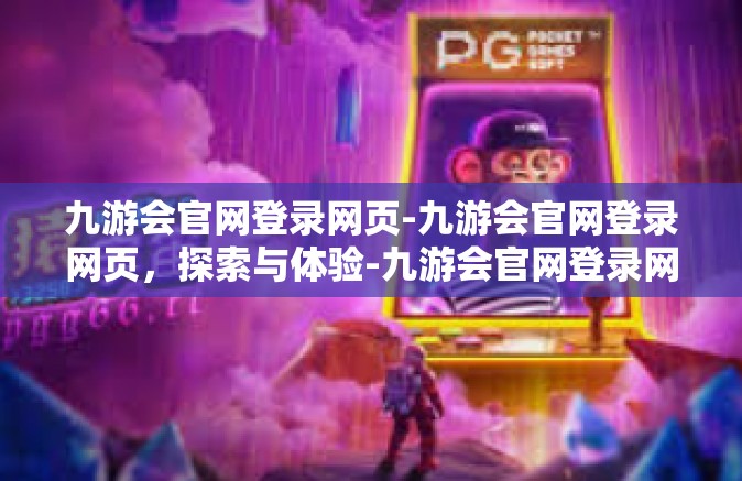 九游会官网登录网页-九游会官网登录网页，探索与体验-九游会官网登录网页