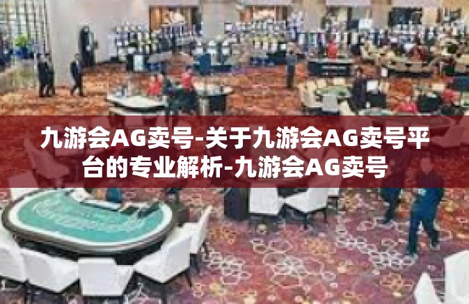 九游会AG卖号-关于九游会AG卖号平台的专业解析-九游会AG卖号