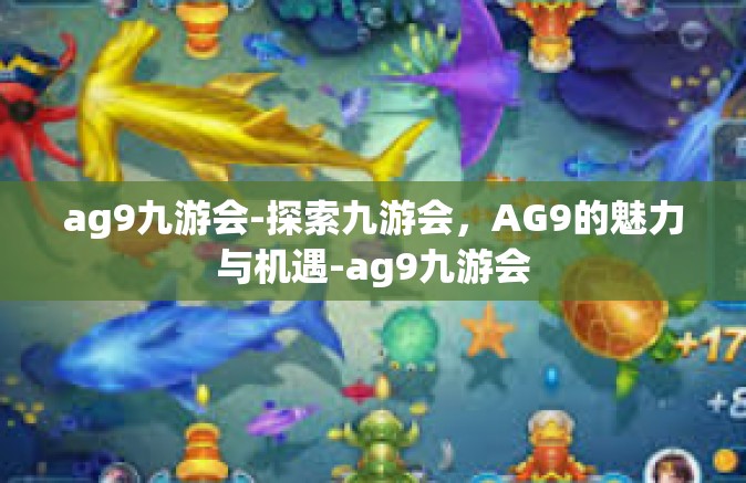 ag9九游会-探索九游会，AG9的魅力与机遇-ag9九游会