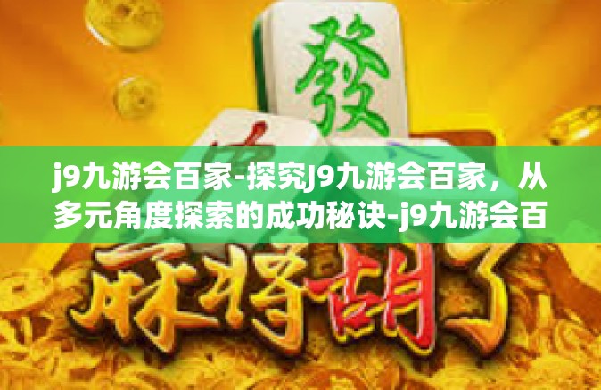 j9九游会百家-探究J9九游会百家，从多元角度探索的成功秘诀-j9九游会百家