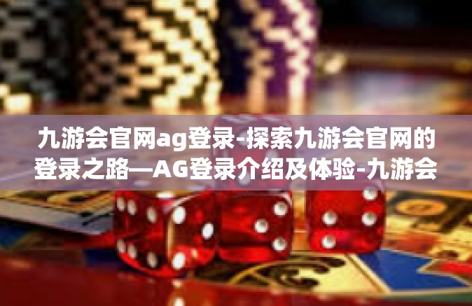 九游会官网ag登录-探索九游会官网的登录之路—AG登录介绍及体验-九游会官网ag登录