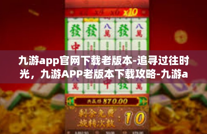 九游app官网下载老版本-追寻过往时光，九游APP老版本下载攻略-九游app官网下载老版本