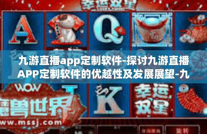 九游直播app定制软件-探讨九游直播APP定制软件的优越性及发展展望-九游直播app定制软件