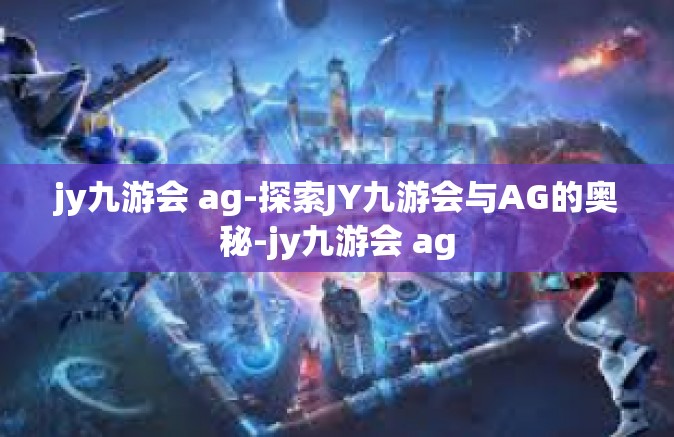 jy九游会 ag-探索JY九游会与AG的奥秘-jy九游会 ag