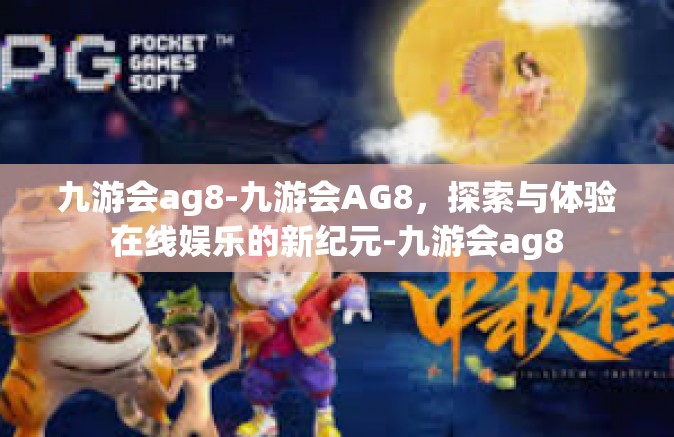 九游会ag8-九游会AG8，探索与体验在线娱乐的新纪元-九游会ag8