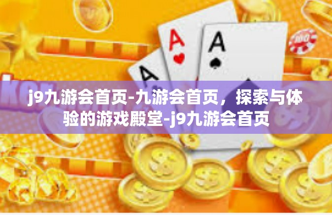 j9九游会首页-九游会首页，探索与体验的游戏殿堂-j9九游会首页