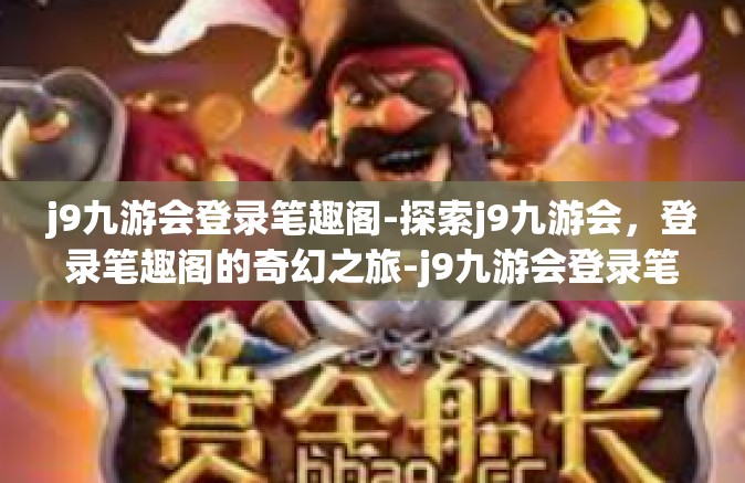 j9九游会登录笔趣阁-探索j9九游会，登录笔趣阁的奇幻之旅-j9九游会登录笔趣阁