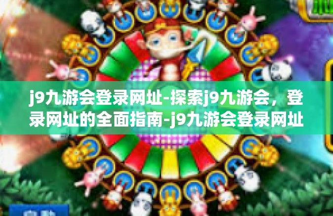 j9九游会登录网址-探索j9九游会，登录网址的全面指南-j9九游会登录网址