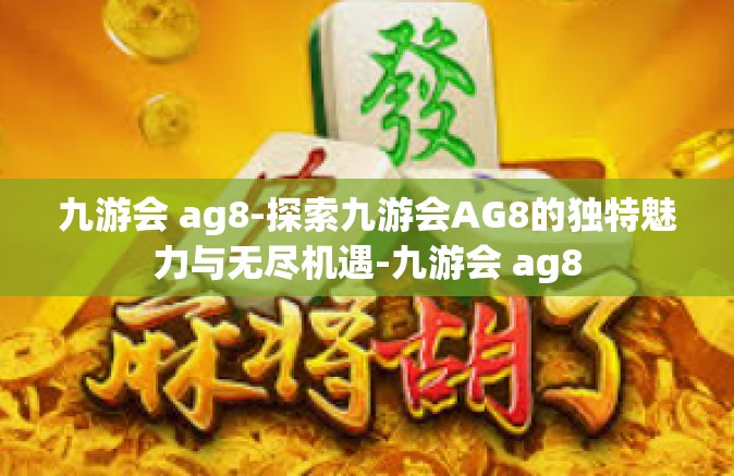 九游会 ag8-探索九游会AG8的独特魅力与无尽机遇-九游会 ag8