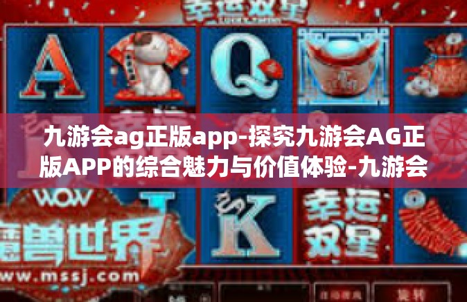 九游会ag正版app-探究九游会AG正版APP的综合魅力与价值体验-九游会ag正版app