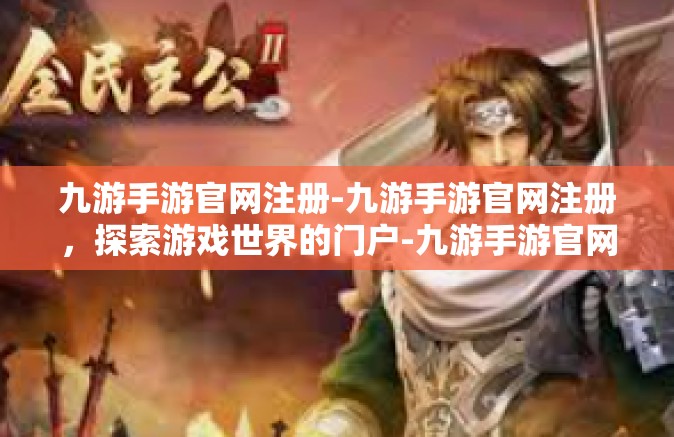 九游手游官网注册-九游手游官网注册，探索游戏世界的门户-九游手游官网注册