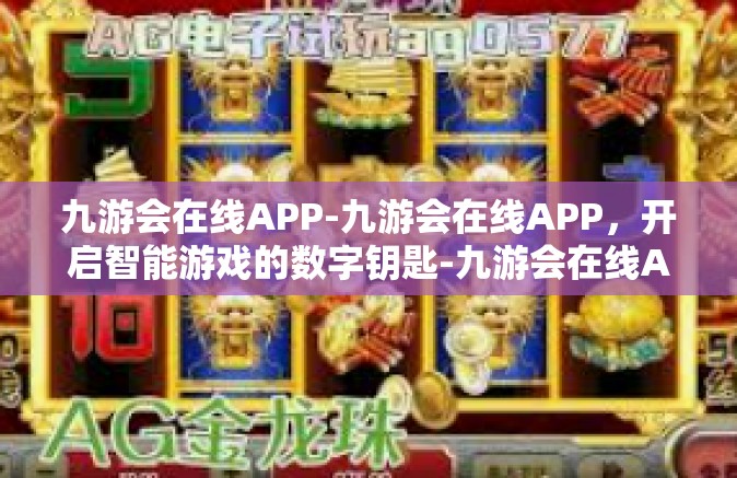 九游会在线APP-九游会在线APP，开启智能游戏的数字钥匙-九游会在线APP