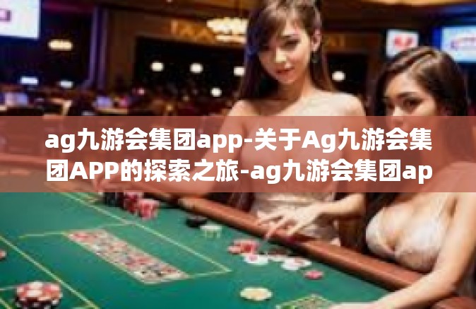ag九游会集团app-关于Ag九游会集团APP的探索之旅-ag九游会集团app