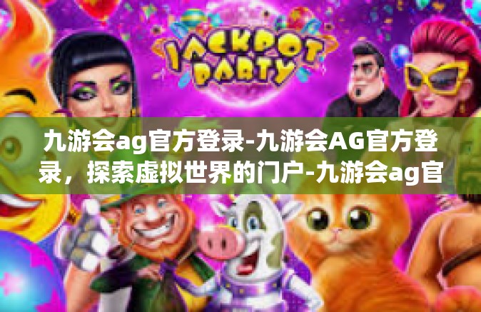 九游会ag官方登录-九游会AG官方登录，探索虚拟世界的门户-九游会ag官方登录