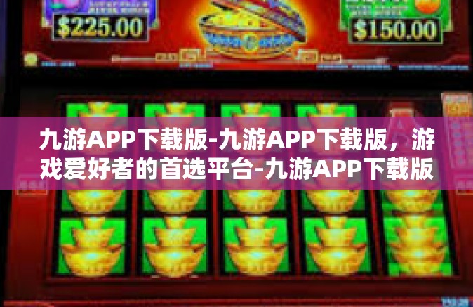 九游APP下载版-九游APP下载版，游戏爱好者的首选平台-九游APP下载版