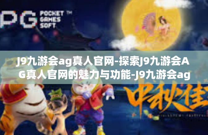 J9九游会ag真人官网-探索J9九游会AG真人官网的魅力与功能-J9九游会ag真人官网