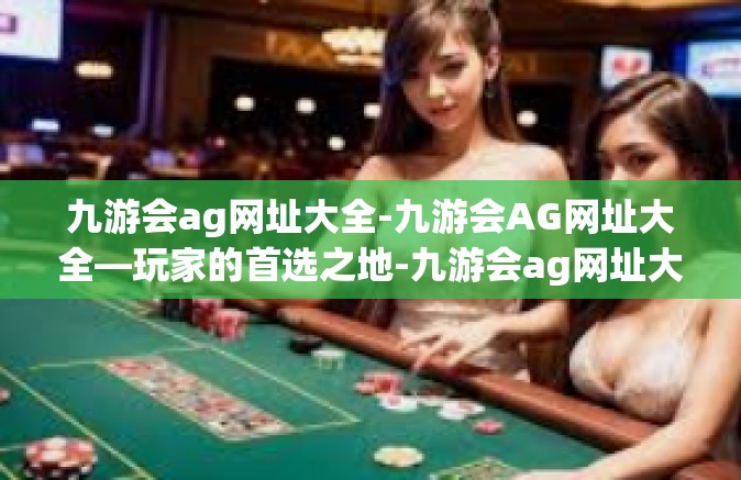 九游会ag网址大全-九游会AG网址大全—玩家的首选之地-九游会ag网址大全