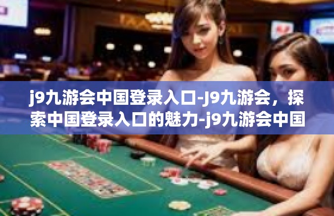 j9九游会中国登录入口-J9九游会，探索中国登录入口的魅力-j9九游会中国登录入口