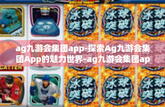 ag九游会集团app-探索Ag九游会集团App的魅力世界-ag九游会集团app