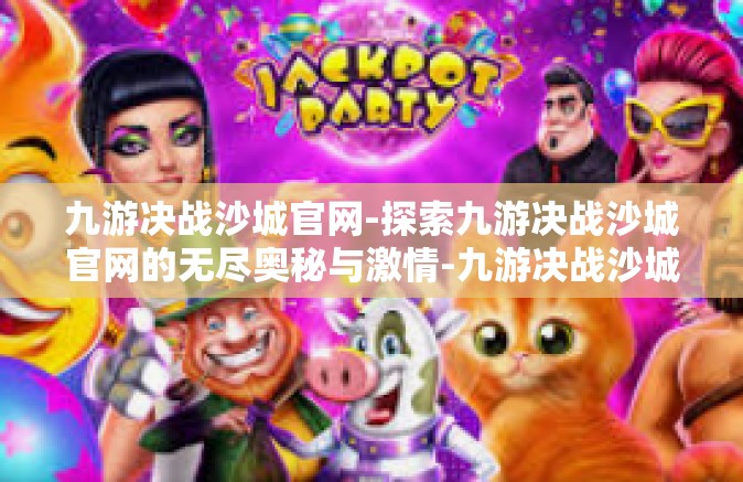 九游决战沙城官网-探索九游决战沙城官网的无尽奥秘与激情-九游决战沙城官网