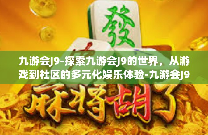 九游会J9-探索九游会J9的世界，从游戏到社区的多元化娱乐体验-九游会J9