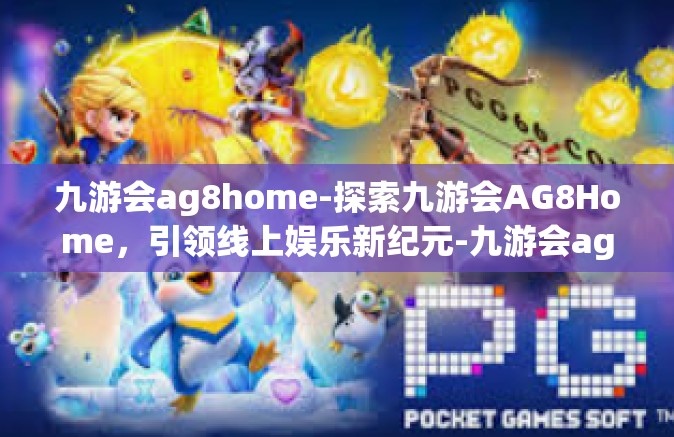 九游会ag8home-探索九游会AG8Home，引领线上娱乐新纪元-九游会ag8home