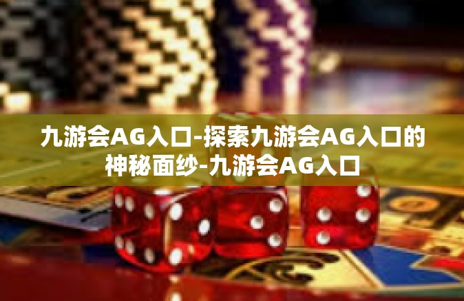 九游会AG入口-探索九游会AG入口的神秘面纱-九游会AG入口