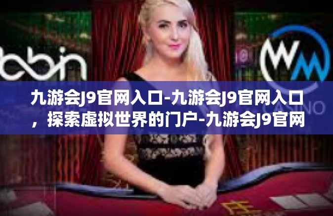 九游会J9官网入口-九游会J9官网入口，探索虚拟世界的门户-九游会J9官网入口